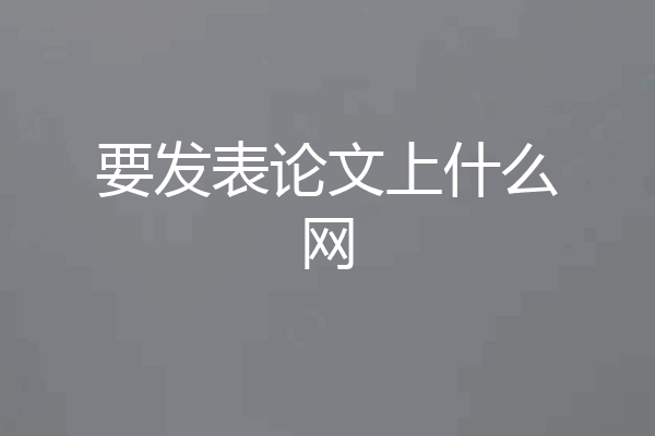 要发表论文上什么网