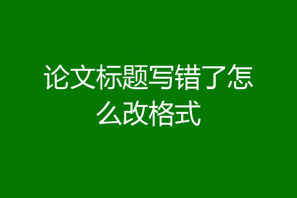 论文标题写错了怎么改格式