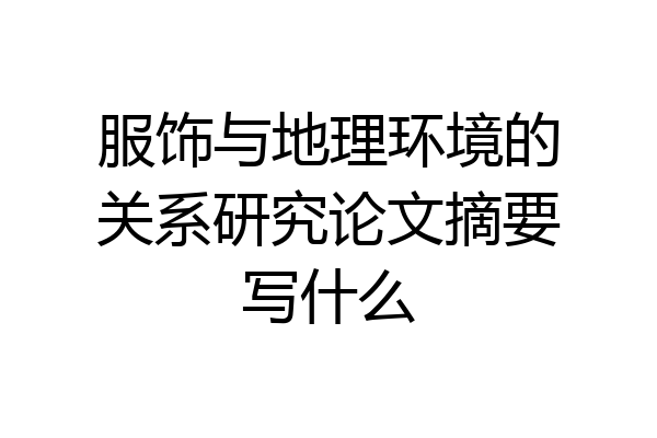 服饰与地理环境的关系研究论文摘要写什么