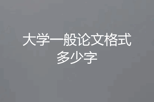 大学一般论文格式多少字