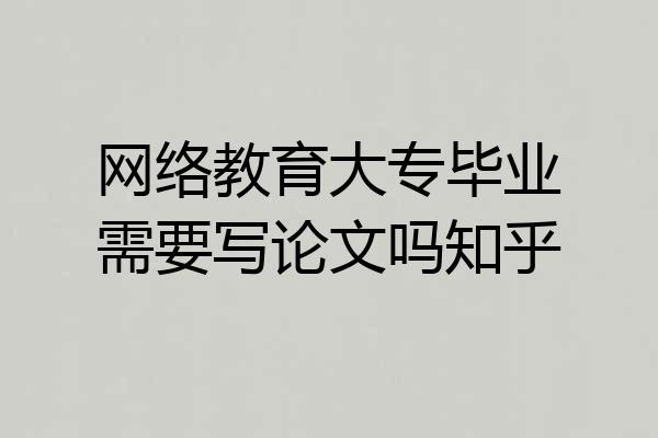 网络教育大专毕业需要写论文吗知乎