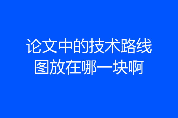 论文中的技术路线图放在哪一块啊