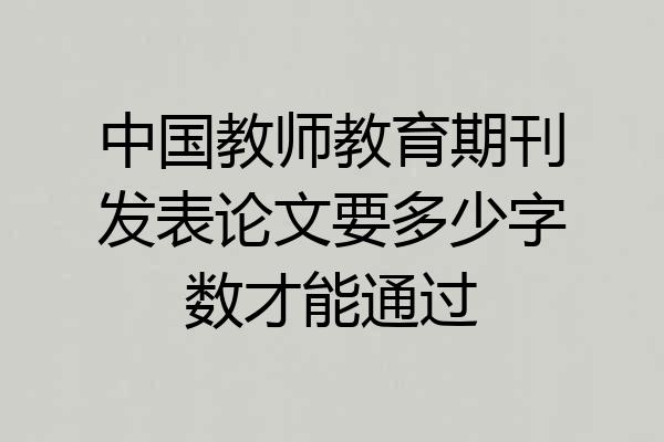 中国教师教育期刊发表论文要多少字数才能通过