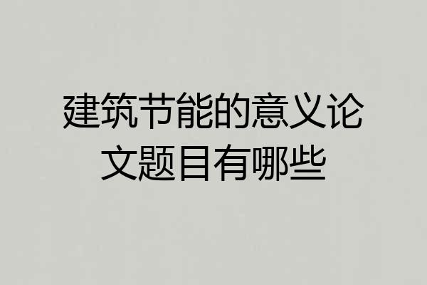 建筑节能的意义论文题目有哪些