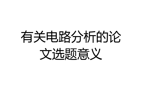 有关电路分析的论文选题意义