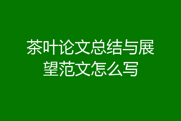 茶叶论文总结与展望范文怎么写
