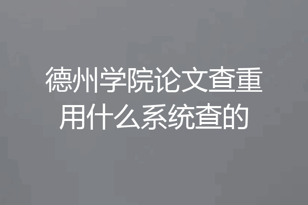 德州学院论文查重用什么系统查的
