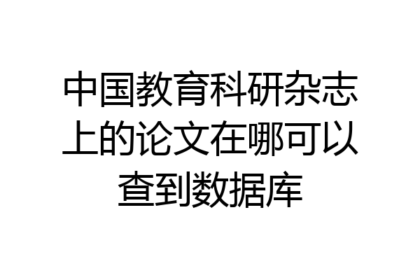 中国教育科研杂志上的论文在哪可以查到数据库