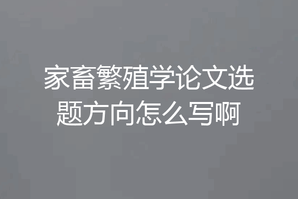 家畜繁殖学论文选题方向怎么写啊