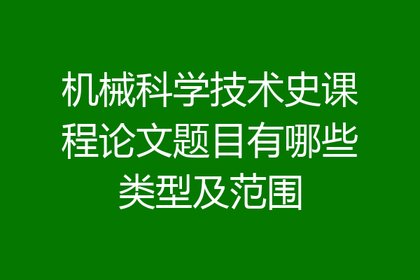 机械科学技术史课程论文题目有哪些类型及范围