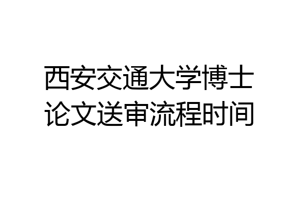 西安交通大学博士论文送审流程时间