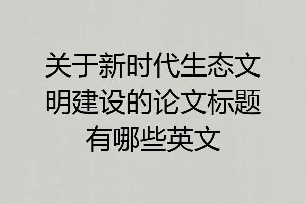 关于新时代生态文明建设的论文标题有哪些英文