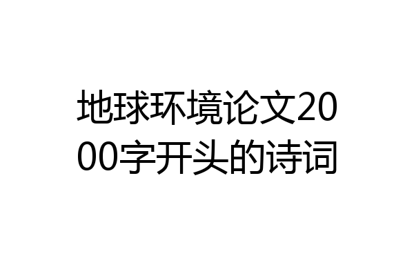 地球环境论文2000字开头的诗词