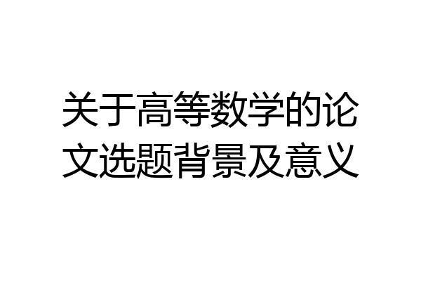 关于高等数学的论文选题背景及意义