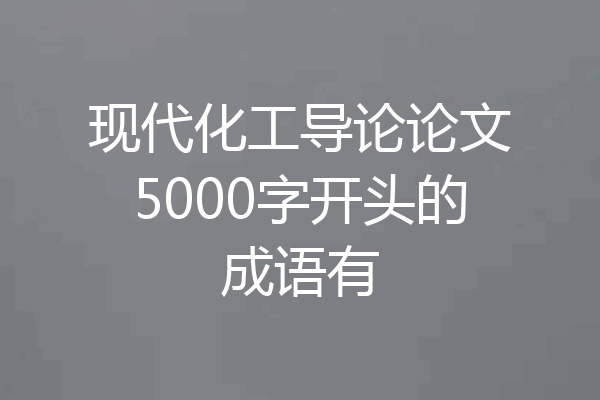 现代化工导论论文5000字开头的成语有