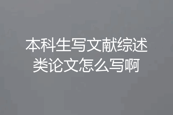 本科生写文献综述类论文怎么写啊