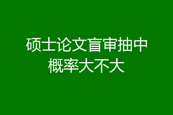 硕士论文盲审抽中概率大不大