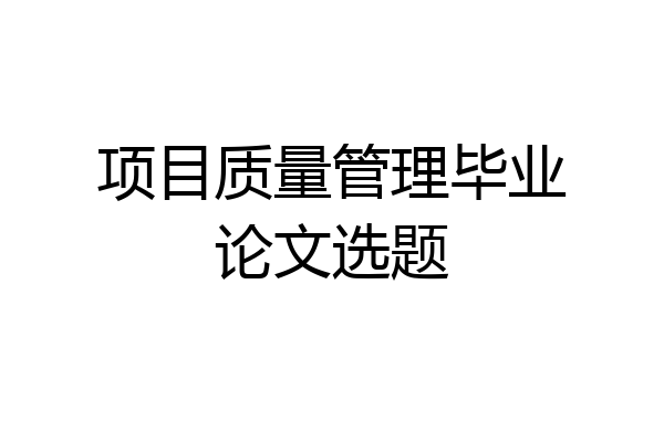 项目质量管理毕业论文选题