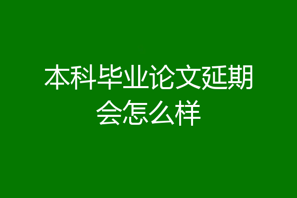本科毕业论文延期会怎么样