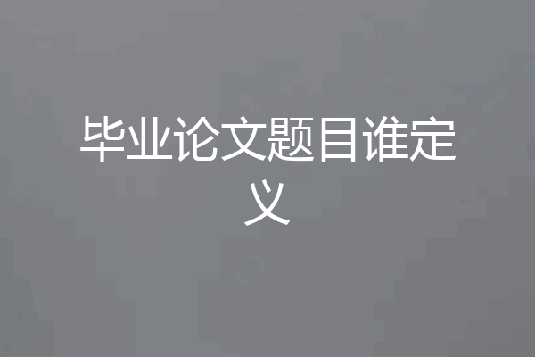 毕业论文题目谁定义