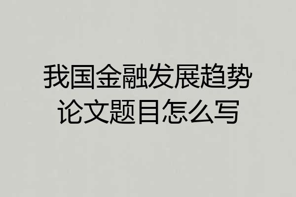 我国金融发展趋势论文题目怎么写