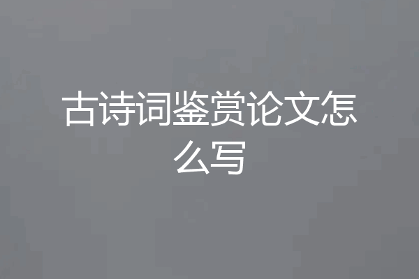 古诗词鉴赏论文怎么写