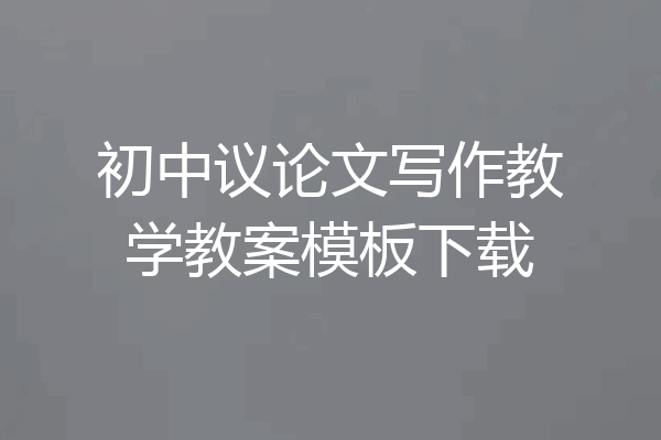 初中议论文写作教学教案模板下载
