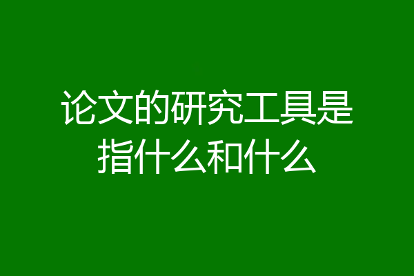 论文的研究工具是指什么和什么