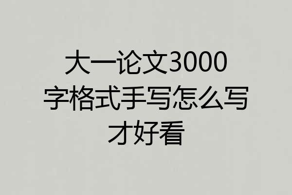 大一论文3000字格式手写怎么写才好看