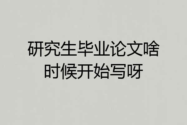 研究生毕业论文啥时候开始写呀