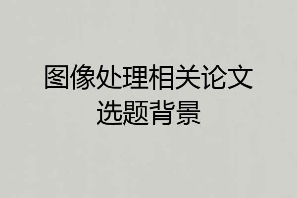 图像处理相关论文选题背景