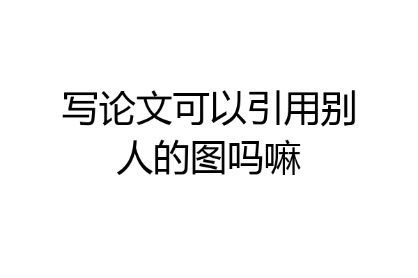 写论文可以引用别人的图吗嘛