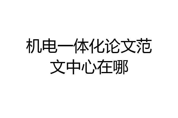 机电一体化论文范文中心在哪