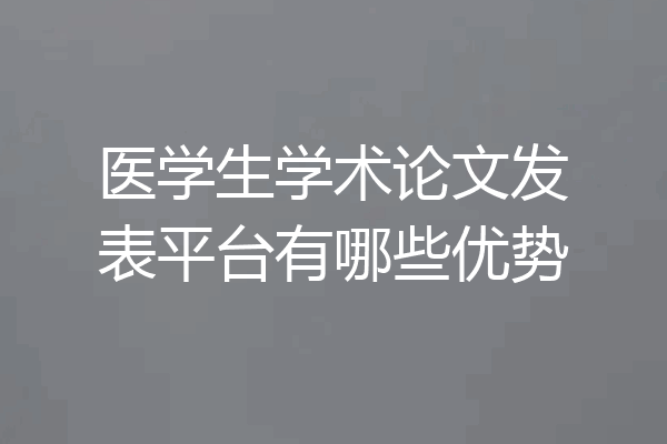 医学生学术论文发表平台有哪些优势