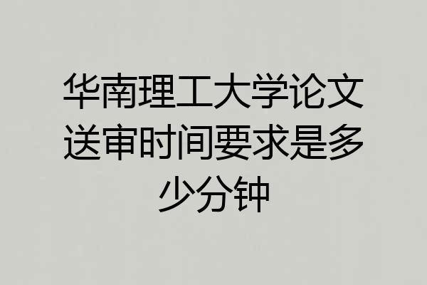 华南理工大学论文送审时间要求是多少分钟