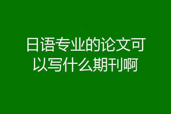 日语专业的论文可以写什么期刊啊