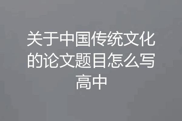 关于中国传统文化的论文题目怎么写高中