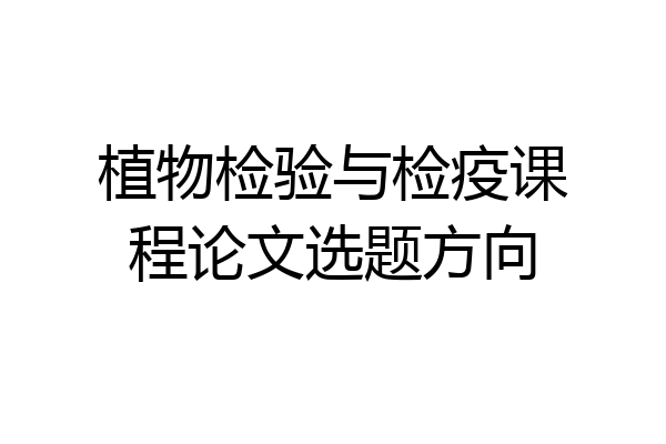 植物检验与检疫课程论文选题方向