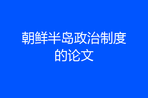 朝鲜半岛政治制度的论文