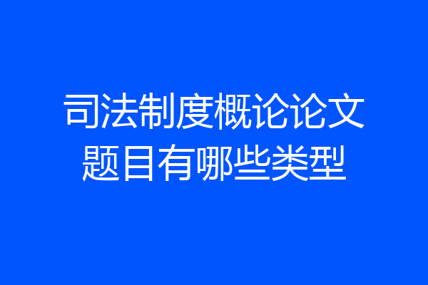 司法制度概论论文题目有哪些类型
