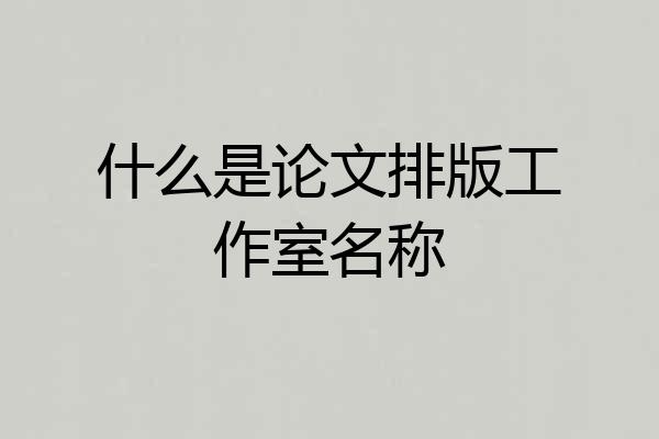 什么是论文排版工作室名称