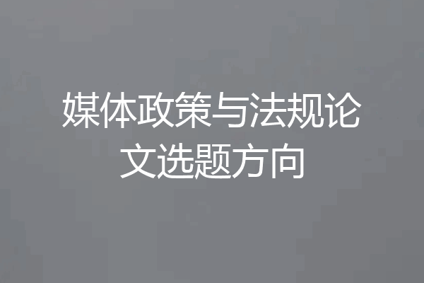 媒体政策与法规论文选题方向