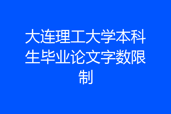 大连理工大学本科生毕业论文字数限制