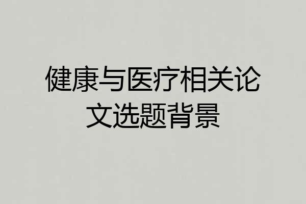 健康与医疗相关论文选题背景