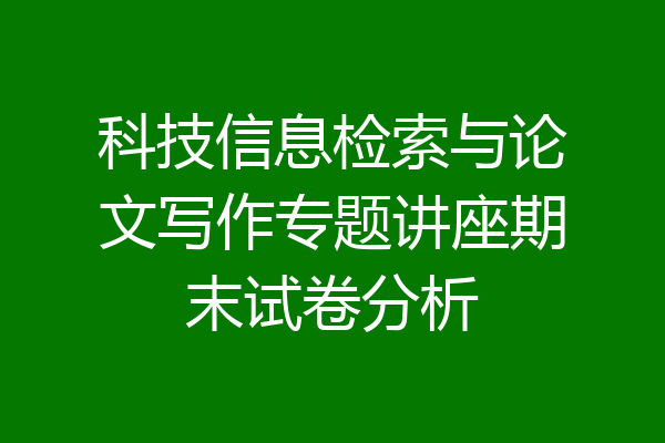 科技信息检索与论文写作专题讲座期末试卷分析