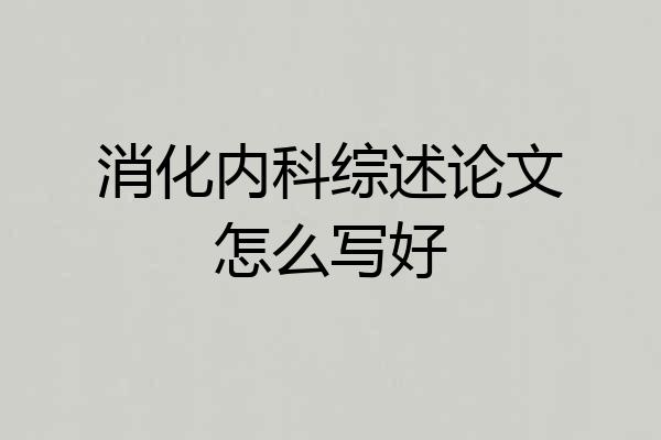 消化内科综述论文怎么写好