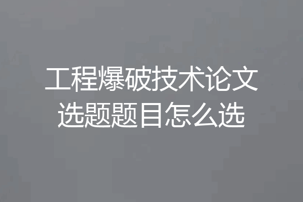 工程爆破技术论文选题题目怎么选