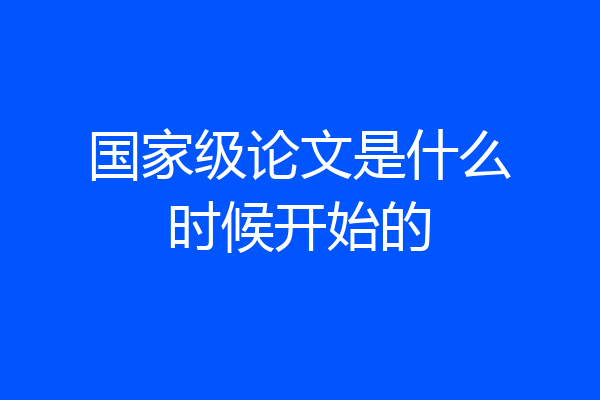 国家级论文是什么时候开始的