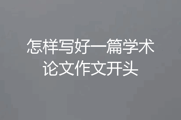 怎样写好一篇学术论文作文开头
