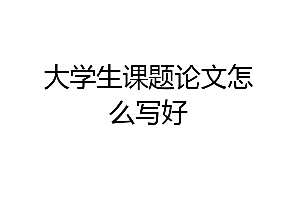大学生课题论文怎么写好